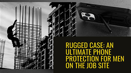 The Benefits of Rugged Phone Cases for Men in Construction and Other Labor-Intensive Jobs