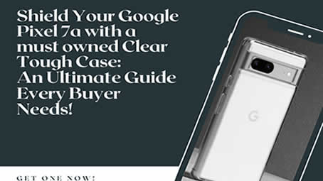 Shield Your Google Pixel 7a with a must owned Clear Tough Case: An Ultimate Guide Every Buyer Needs!