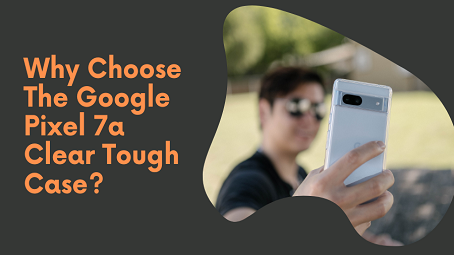 Why Choose the Google Pixel 7a Clear Tough Case